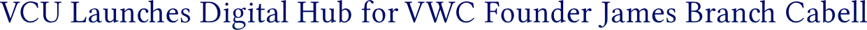 VCU Launches Digital Hub for VWC Founder James Branch Cabell VCU Launches Digital Hub for VWC Founder James Branch Cabell